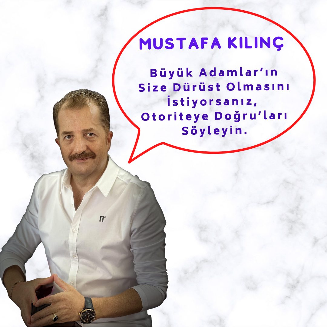 Mustafa Kılınç – Büyük Adamlar’ın Size Dürüst Olmasını İstiyorsanız, Otoriteye Doğru’ları Söyleyin